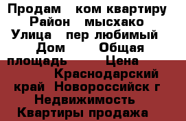 Продам 1 ком квартиру › Район ­ мысхако › Улица ­ пер любимый › Дом ­ 8 › Общая площадь ­ 53 › Цена ­ 3 900 000 - Краснодарский край, Новороссийск г. Недвижимость » Квартиры продажа   